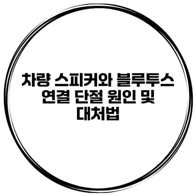 차량 스피커와 블루투스 연결 단절 원인 및 대처법