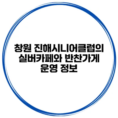 창원 진해시니어클럽의 실버카페와 반찬가게 운영 정보